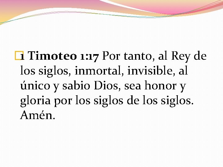 � 1 Timoteo 1: 17 Por tanto, al Rey de los siglos, inmortal, invisible,