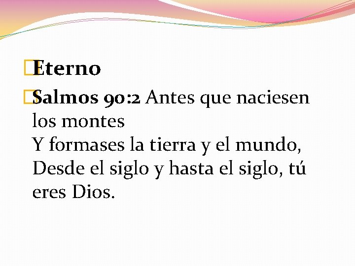 �Eterno �Salmos 90: 2 Antes que naciesen los montes Y formases la tierra y