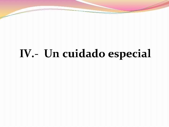 IV. - Un cuidado especial 