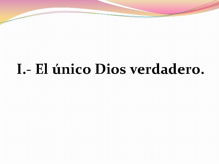 I. - El único Dios verdadero. 