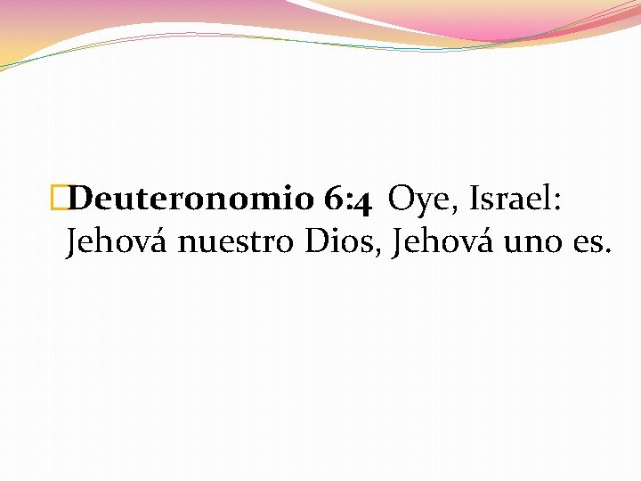 �Deuteronomio 6: 4 Oye, Israel: Jehová nuestro Dios, Jehová uno es. 