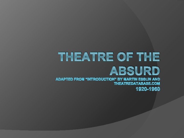THEATRE OF THE ABSURD ADAPTED FROM “INTRODUCTION” BY MARTIN ESSLIN AND THEATREDATABASE. COM 1920