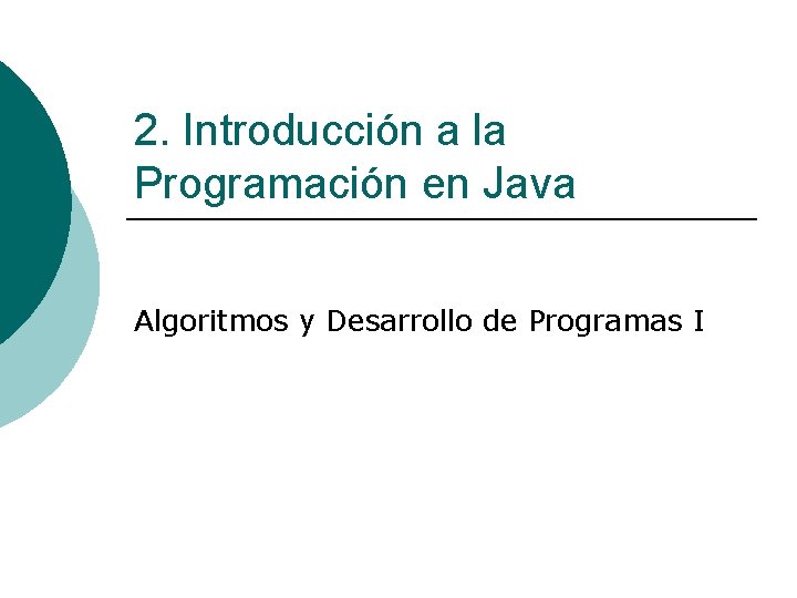 2. Introducción a la Programación en Java Algoritmos y Desarrollo de Programas I 