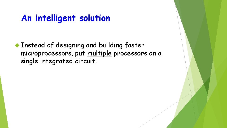 An intelligent solution Instead of designing and building faster microprocessors, put multiple processors on