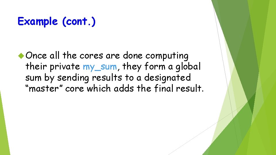 Example (cont. ) Once all the cores are done computing their private my_sum, they