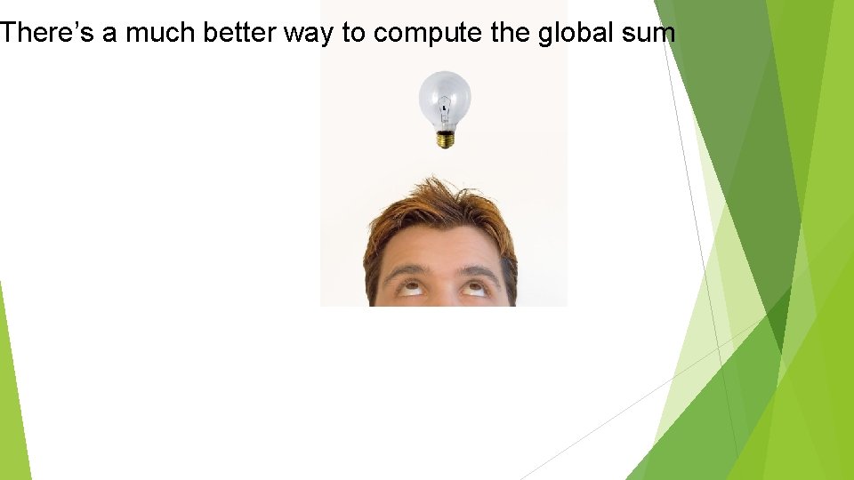 But wait! There’s a much better way to compute the global sum 