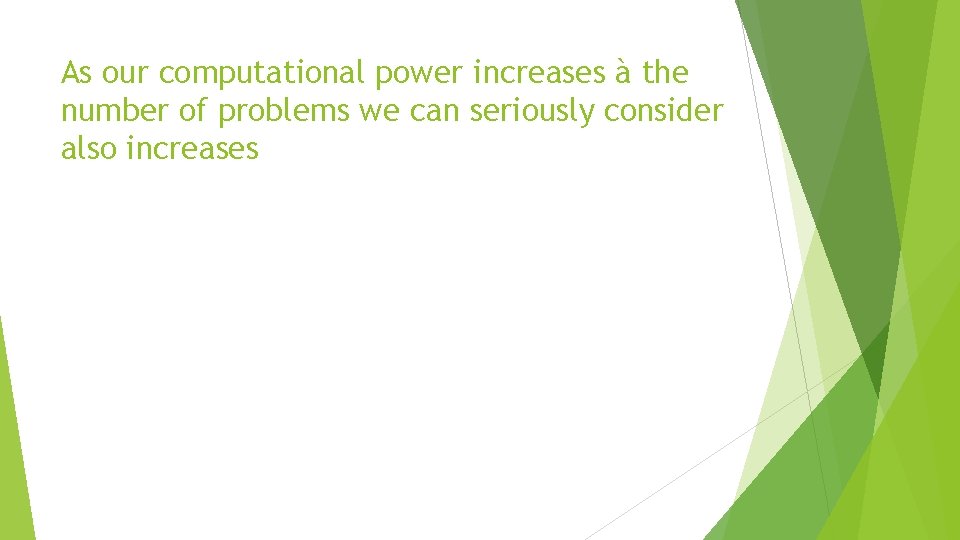 As our computational power increases à the number of problems we can seriously consider