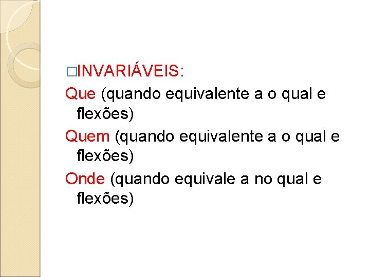 �INVARIÁVEIS: Que (quando equivalente a o qual e flexões) Quem (quando equivalente a o