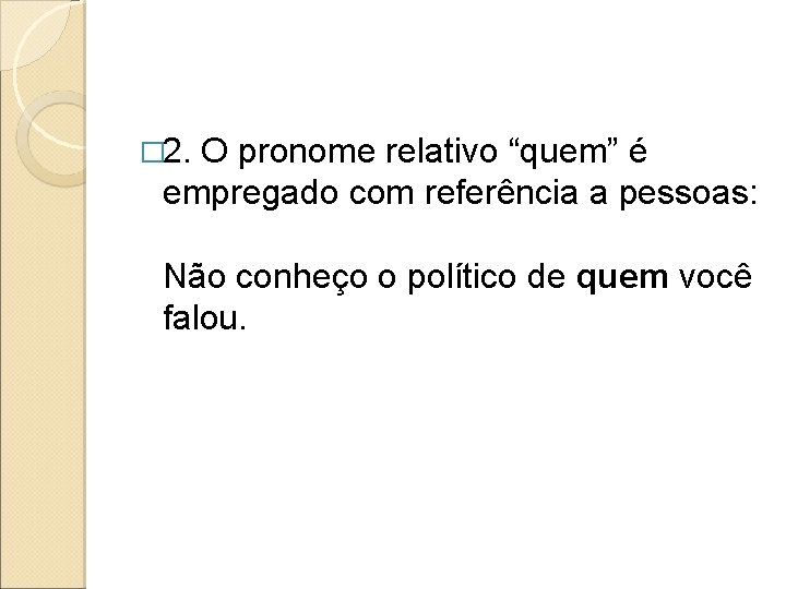 � 2. O pronome relativo “quem” é empregado com referência a pessoas: Não conheço