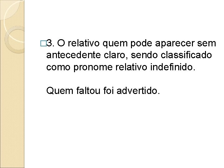 � 3. O relativo quem pode aparecer sem antecedente claro, sendo classificado como pronome