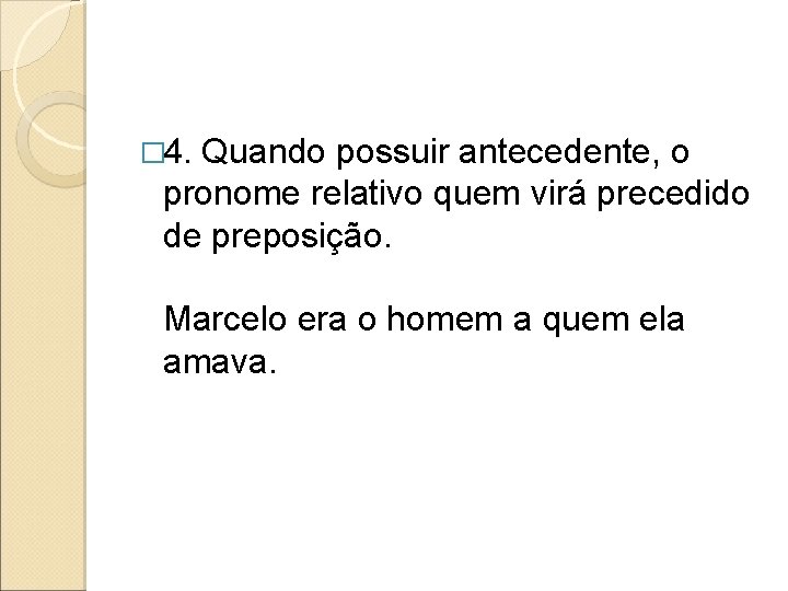 � 4. Quando possuir antecedente, o pronome relativo quem virá precedido de preposição. Marcelo