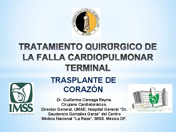 TRASPLANTE DE CORAZÓN Dr. Guillermo Careaga Reyna. Cirujano Cardiotorácico. Director General. UMAE, Hospital General