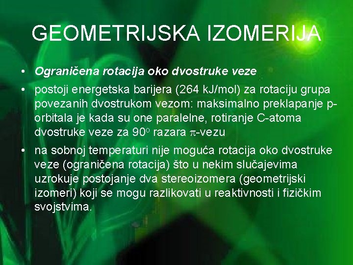 GEOMETRIJSKA IZOMERIJA • Ograničena rotacija oko dvostruke veze • postoji energetska barijera (264 k.