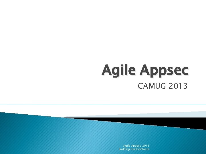 Agile Appsec CAMUG 2013 Agile Appsec 2013 Building Real Software 