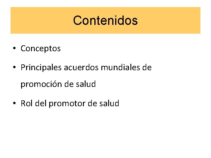 Contenidos • Conceptos • Principales acuerdos mundiales de promoción de salud • Rol del