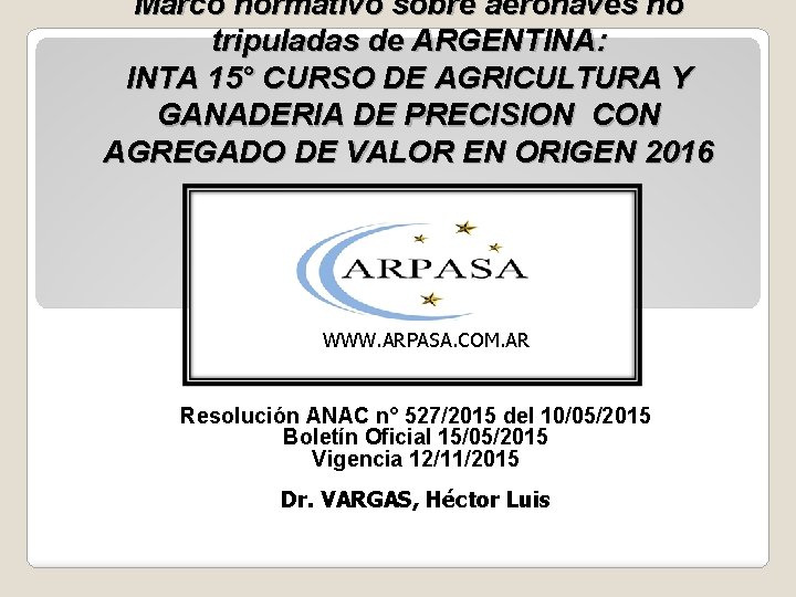 Marco normativo sobre aeronaves no tripuladas de ARGENTINA: INTA 15° CURSO DE AGRICULTURA Y