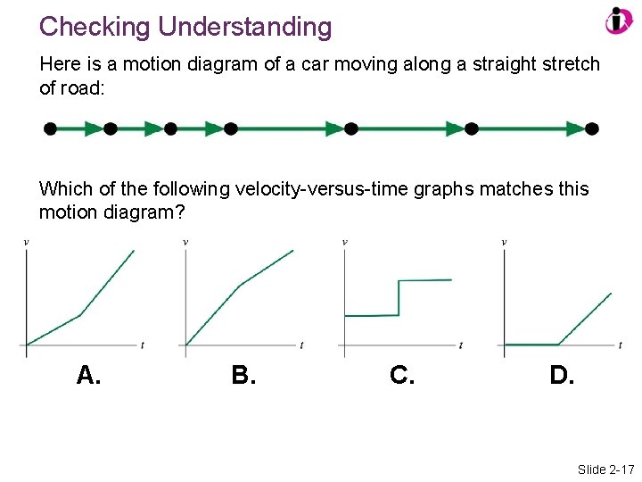 Checking Understanding Here is a motion diagram of a car moving along a straight