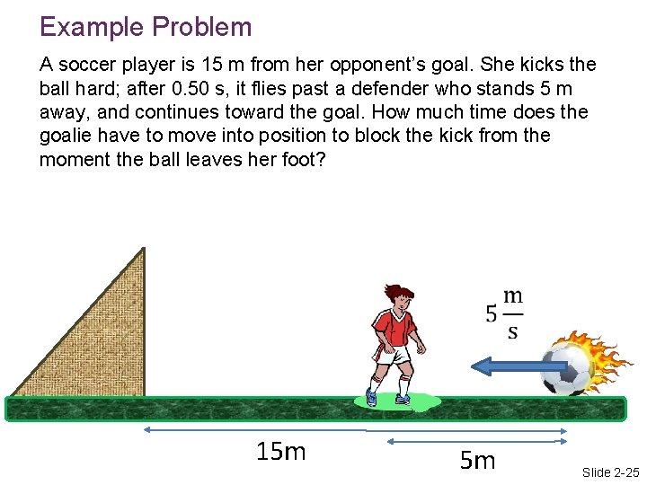 Example Problem A soccer player is 15 m from her opponent’s goal. She kicks