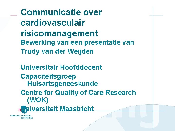 Communicatie over cardiovasculair risicomanagement Bewerking van een presentatie van Trudy van der Weijden Universitair