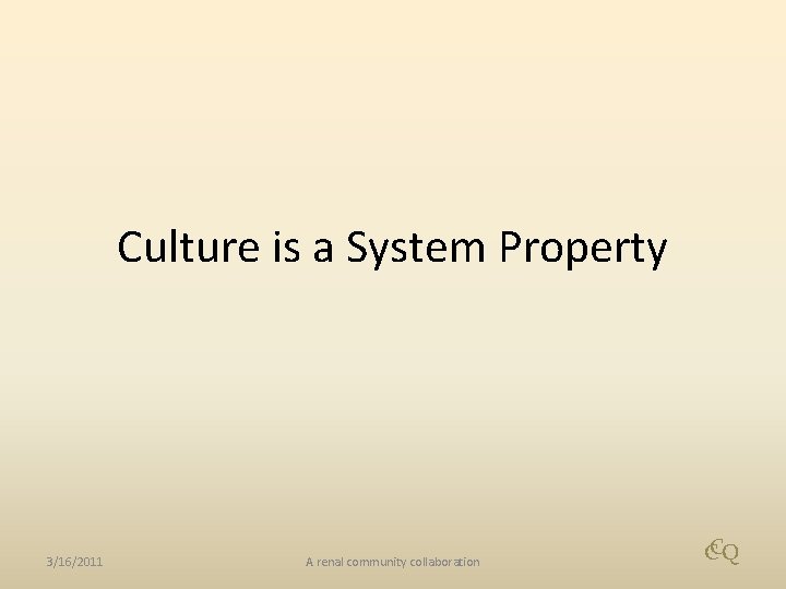 Culture is a System Property 3/16/2011 A renal community collaboration CCQ 