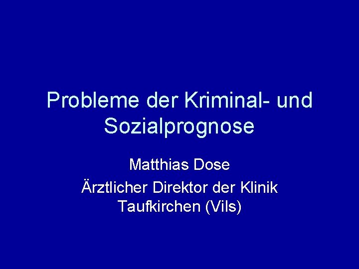 Probleme der Kriminal- und Sozialprognose Matthias Dose Ärztlicher Direktor der Klinik Taufkirchen (Vils) 