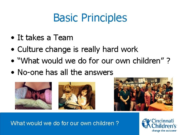 Basic Principles • • It takes a Team Culture change is really hard work