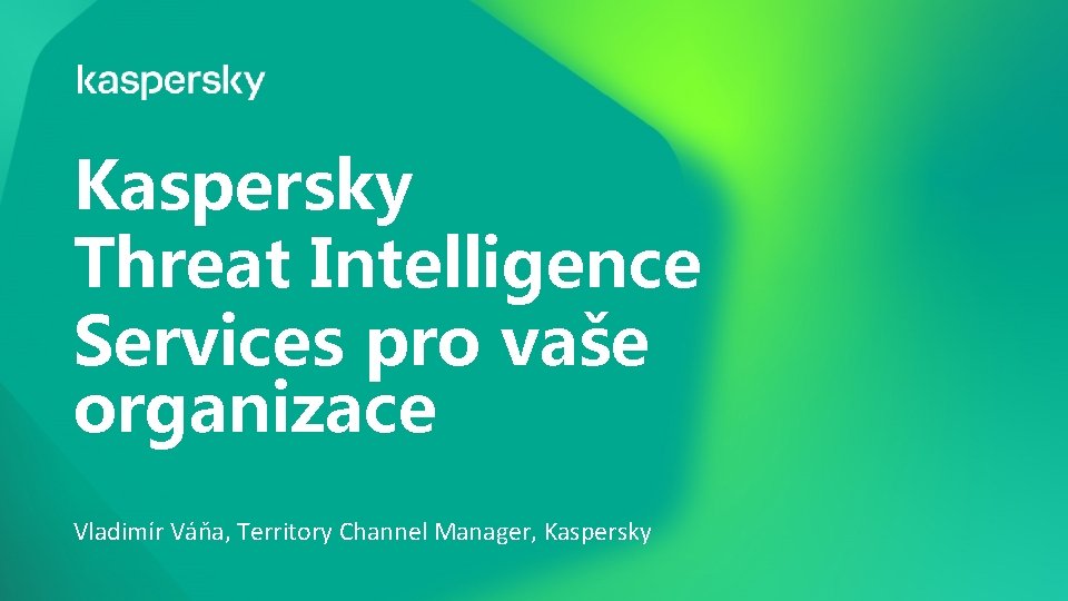 Kaspersky Threat Intelligence Services pro vaše organizace Vladimír Váňa, Territory Channel Manager, Kaspersky Kaspersky Threat Intelligence Services pro vaše organizace Vladimír Váňa, Territory Channel Manager, Kaspersky