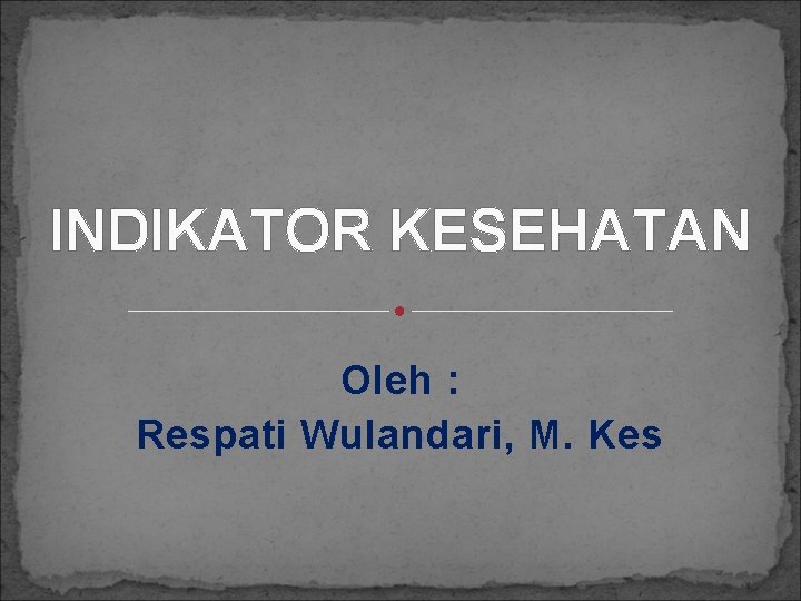 INDIKATOR KESEHATAN Oleh : Respati Wulandari, M. Kes 