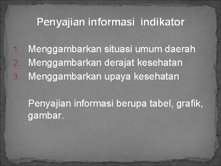 Penyajian informasi indikator 1. Menggambarkan situasi umum daerah 2. Menggambarkan derajat kesehatan 3. Menggambarkan