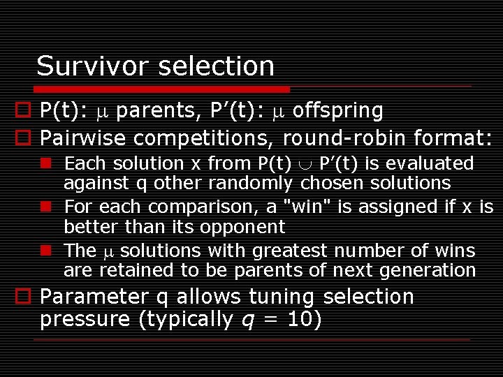 Survivor selection o P(t): parents, P’(t): offspring o Pairwise competitions, round-robin format: n Each