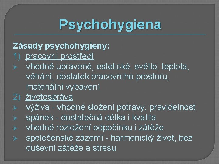 Psychohygiena Zásady psychohygieny: 1) pracovní prostředí Ø vhodně upravené, estetické, světlo, teplota, větrání, dostatek