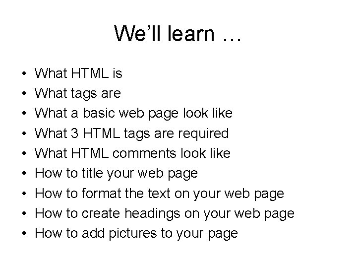We’ll learn … • • • What HTML is What tags are What a