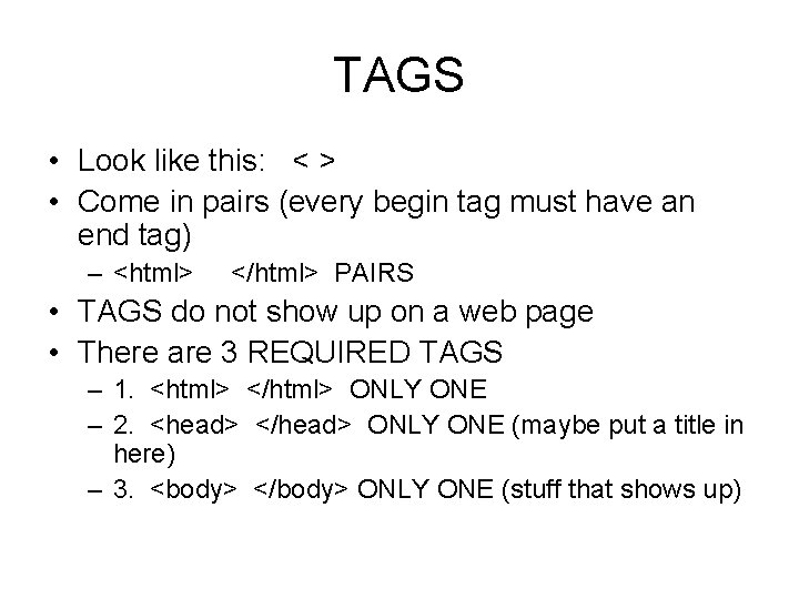TAGS • Look like this: < > • Come in pairs (every begin tag