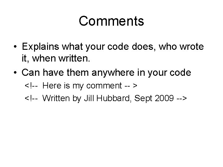 Comments • Explains what your code does, who wrote it, when written. • Can