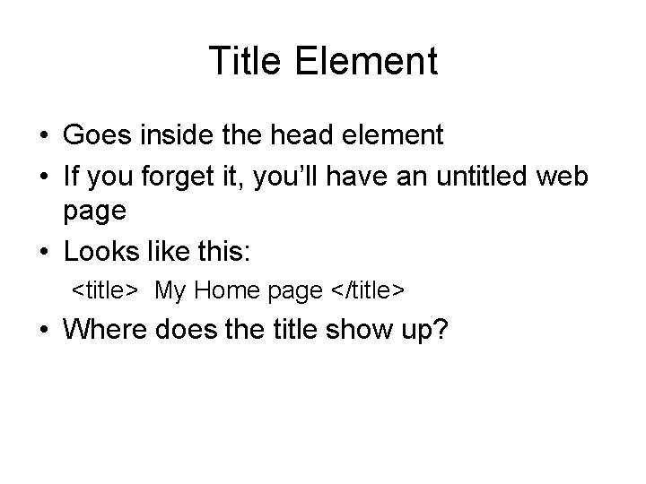 Title Element • Goes inside the head element • If you forget it, you’ll