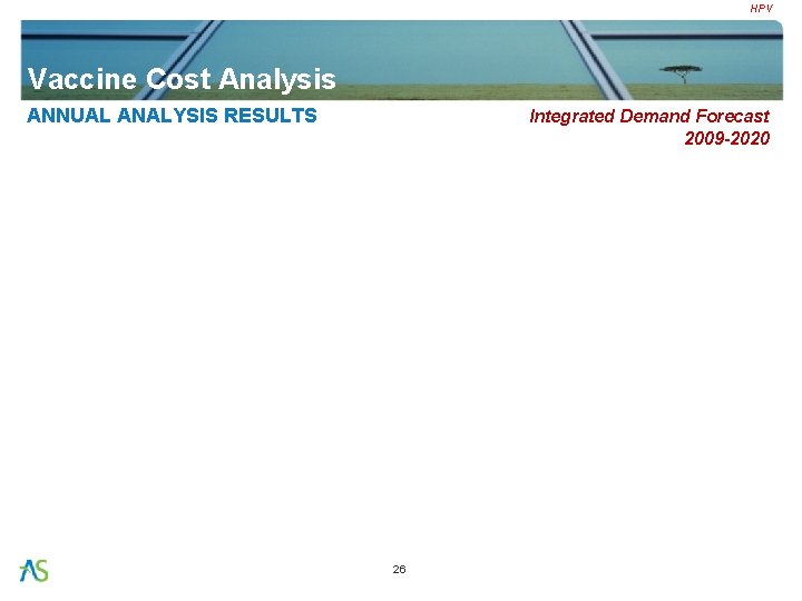 HPV Vaccine Cost Analysis ANNUAL ANALYSIS RESULTS Integrated Demand Forecast 2009 -2020 26 