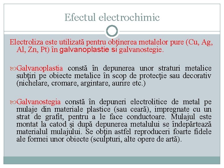 Efectul electrochimic Electroliza este utilizată pentru obţinerea metalelor pure (Cu, Ag, Al, Zn, Pt)