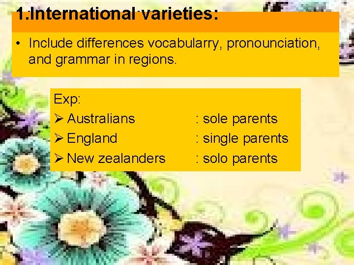 1. International varieties: 1. Internasional varieties: • Include differences vocabularry, pronounciation, and grammar in