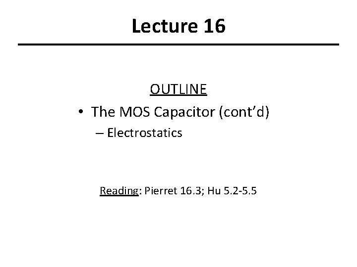 Lecture 16 OUTLINE • The MOS Capacitor (cont’d) – Electrostatics Reading: Pierret 16. 3;