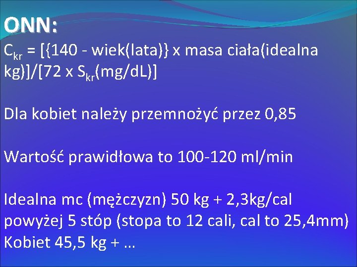 ONN: Ckr = [{140 - wiek(lata)} x masa ciała(idealna kg)]/[72 x Skr(mg/d. L)] Dla