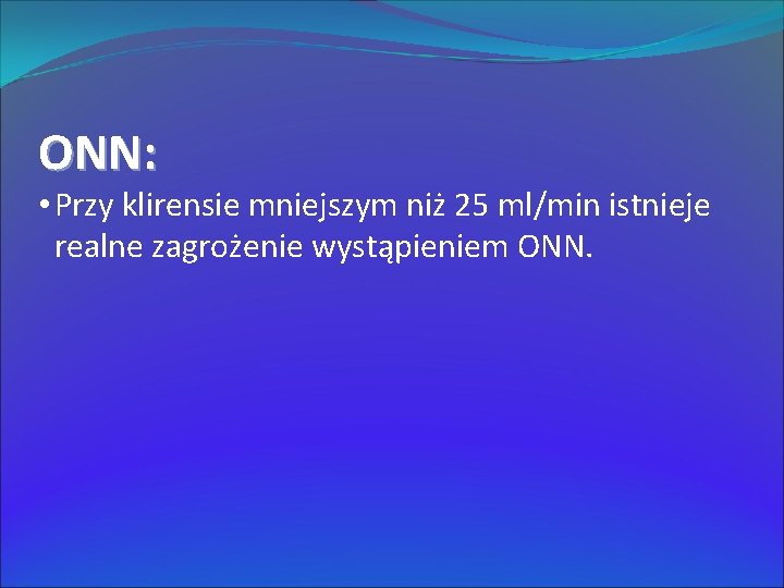 ONN: • Przy klirensie mniejszym niż 25 ml/min istnieje realne zagrożenie wystąpieniem ONN. 