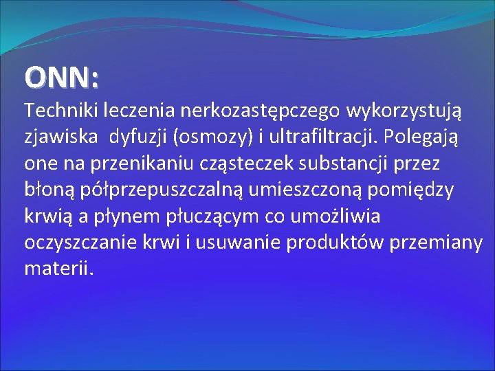 ONN: Techniki leczenia nerkozastępczego wykorzystują zjawiska dyfuzji (osmozy) i ultrafiltracji. Polegają one na przenikaniu