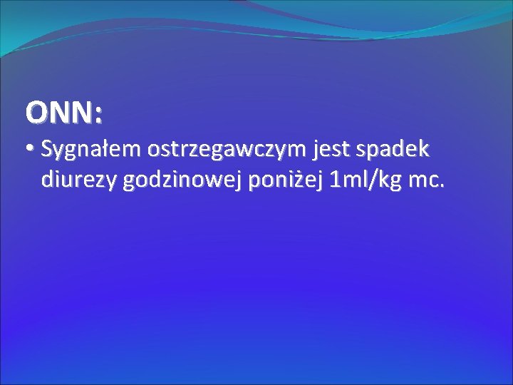 ONN: • Sygnałem ostrzegawczym jest spadek diurezy godzinowej poniżej 1 ml/kg mc. 