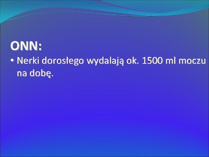 ONN: • Nerki dorosłego wydalają ok. 1500 ml moczu na dobę. 