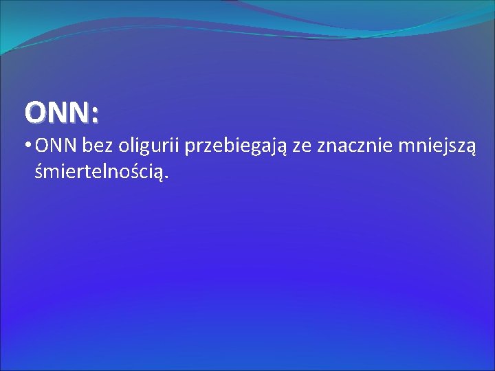 ONN: • ONN bez oligurii przebiegają ze znacznie mniejszą śmiertelnością. 
