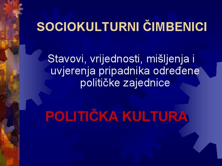 SOCIOKULTURNI ČIMBENICI Stavovi, vrijednosti, mišljenja i uvjerenja pripadnika određene političke zajednice POLITIČKA KULTURA 