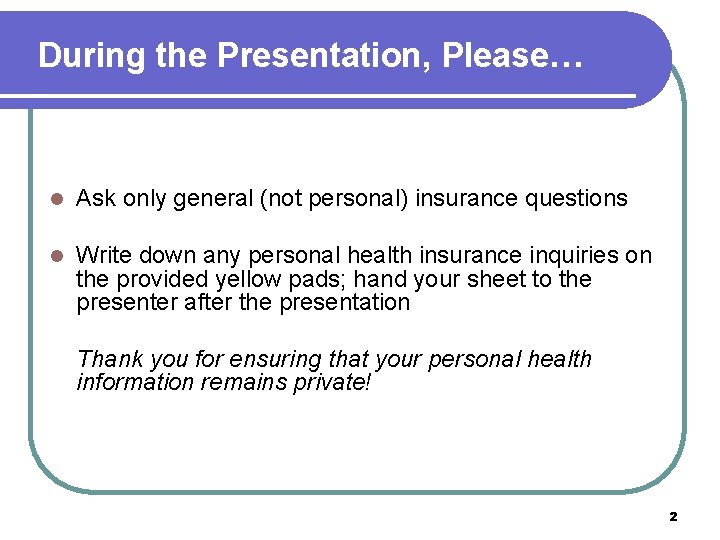 During the Presentation, Please… l Ask only general (not personal) insurance questions l Write