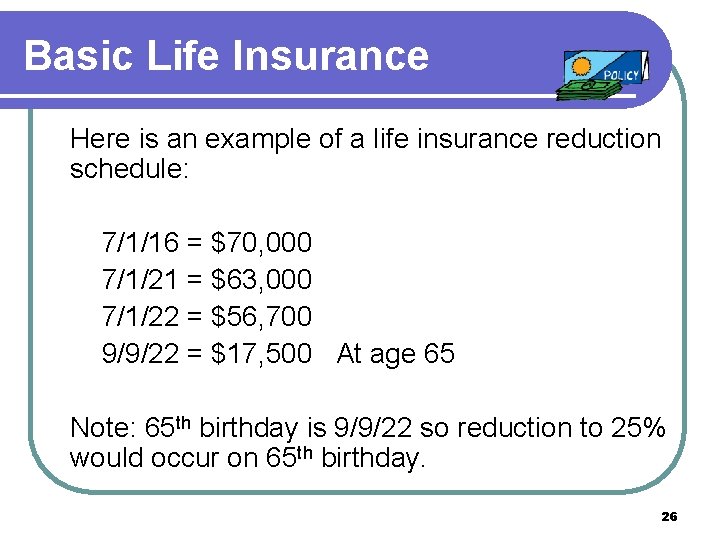 Basic Life Insurance Here is an example of a life insurance reduction schedule: 7/1/16