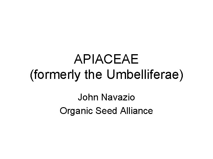 APIACEAE (formerly the Umbelliferae) John Navazio Organic Seed Alliance 