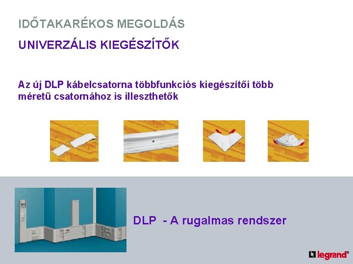 IDŐTAKARÉKOS MEGOLDÁS UNIVERZÁLIS KIEGÉSZÍTŐK Az új DLP kábelcsatorna többfunkciós kiegészítői több méretű csatornához is